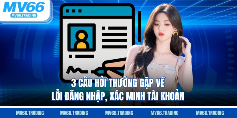 3 câu hỏi thường gặp về lỗi đăng nhập, xác minh tài khoản