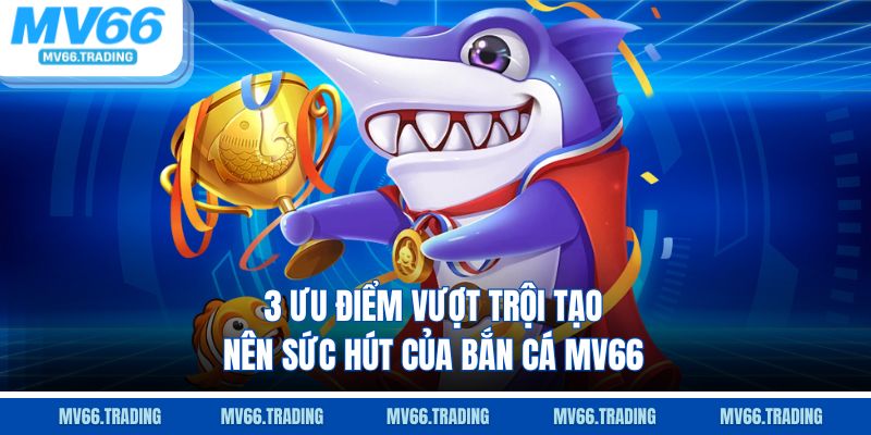 3 ưu điểm vượt trội tạo nên sức hút của bắn cá Mv66