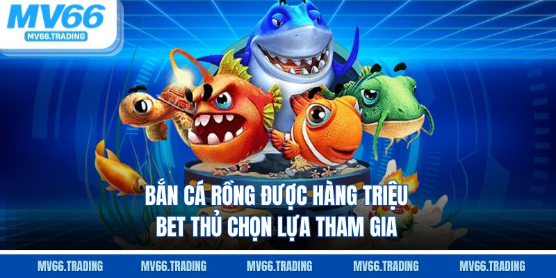 Bắn Cá Rồng được hàng triệu bet thủ chọn lựa tham gia
