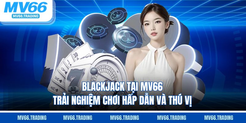 Blackjack tại mv66 trải nghiệm chơi hấp dẫn và thú vị