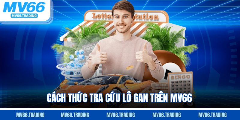 Cách thức tra cứu lô gan trên Mv66