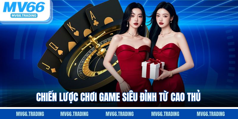 Chiến lược chơi game siêu đỉnh từ cao thủ