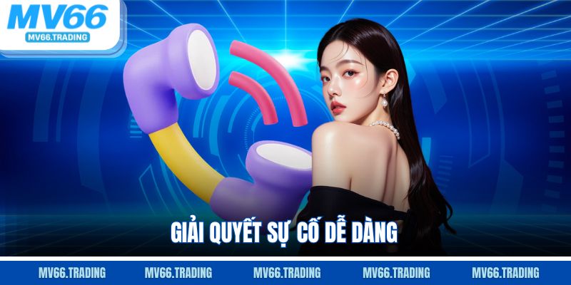 Giải quyết sự cố dễ dàng