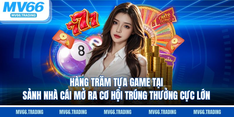 Hàng trăm tựa game tại sảnh nhà cái mở ra cơ hội trúng thưởng cực lớn