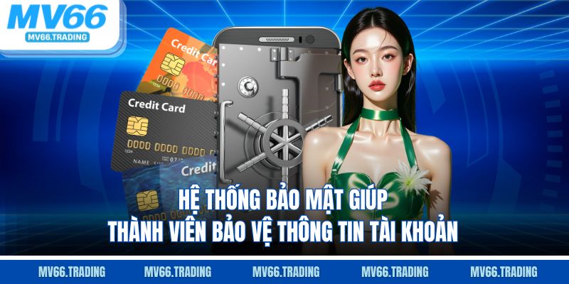 Hệ thống bảo mật giúp thành viên bảo vệ thông tin tài khoản