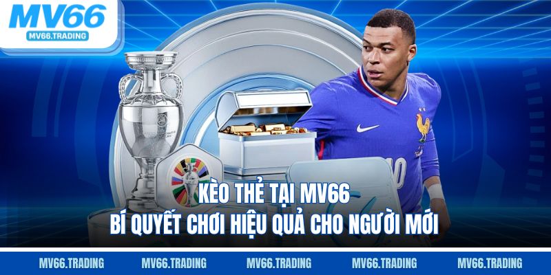 Kèo thẻ tại mv66 bí quyết chơi hiệu quả cho người mới