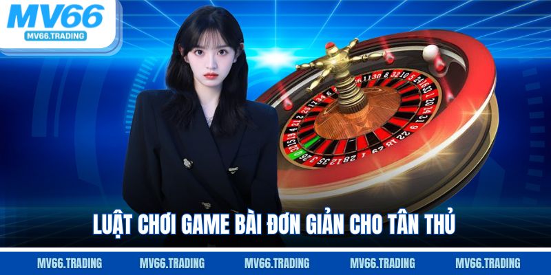 Luật chơi game bài đơn giản cho tân thủ