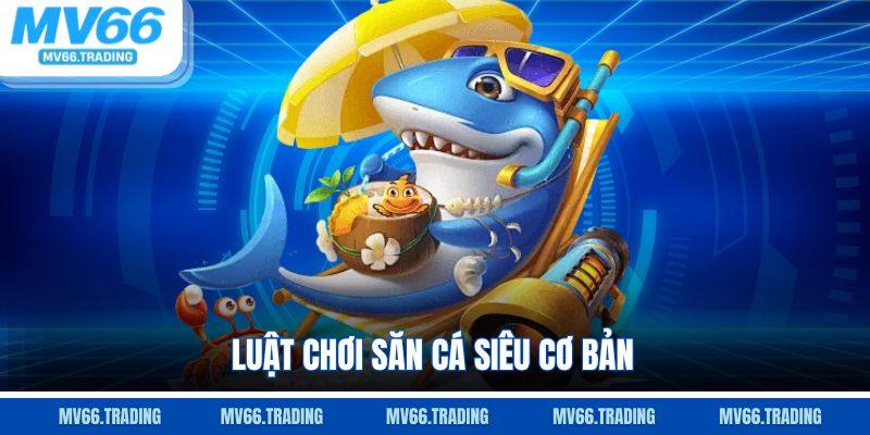 Luật chơi săn cá siêu cơ bản