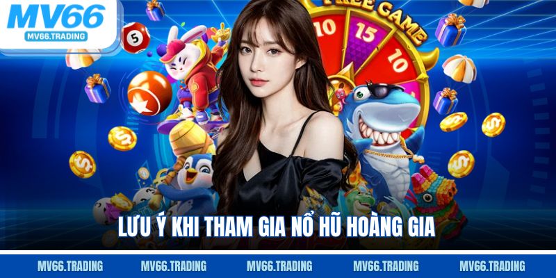 Lưu ý khi tham gia Nổ Hũ Hoàng Gia