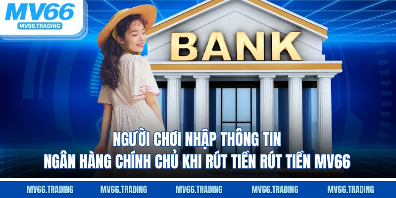 Người chơi nhập thông tin ngân hàng chính chủ khi rút tiền rút tiền Mv66