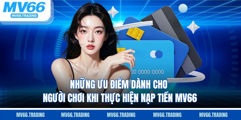 Những ưu điểm dành cho người chơi khi thực hiện nạp tiền MV66