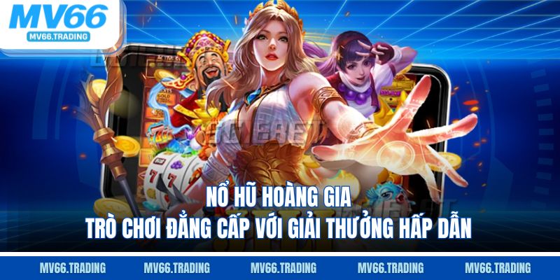 Nổ hũ hoàng gia trò chơi đẳng cấp với giải thưởng hấp dẫn