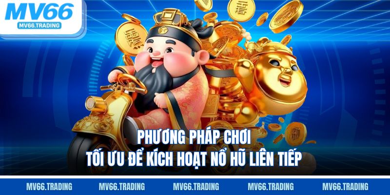 Phương pháp chơi tối ưu để kích hoạt nổ hũ liên tiếp
