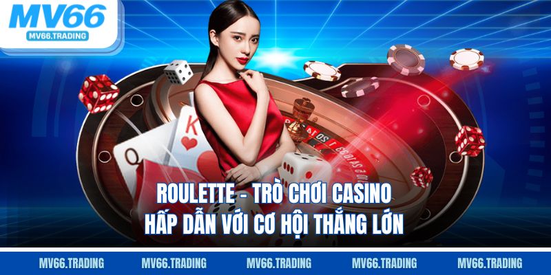 Roulette trò chơi casino hấp dẫn với cơ hội thắng lớn
