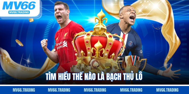 Tìm hiểu thế nào là bạch thủ lô