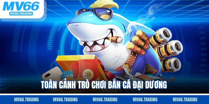 Toàn cảnh trò chơi bắn cá đại dương